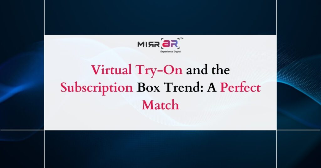 Virtual Try-On and the Subscription Box Trend: A Perfect Match
