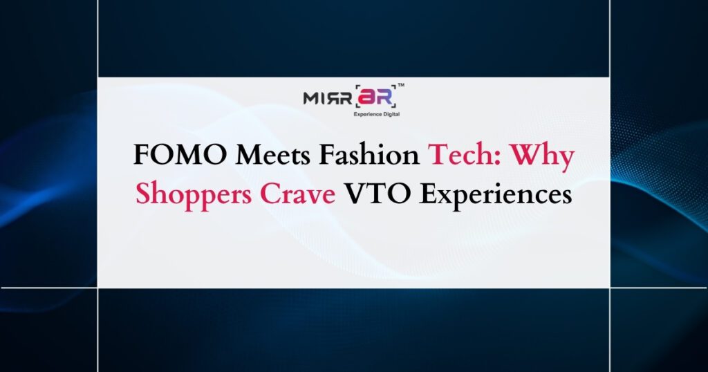 FOMO Meets Fashion Tech: Why Shoppers Crave VTO Experiences